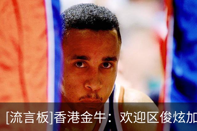 [流言板]香港金牛：欢迎区俊炫加盟，期望他的加入能提升内线攻防
